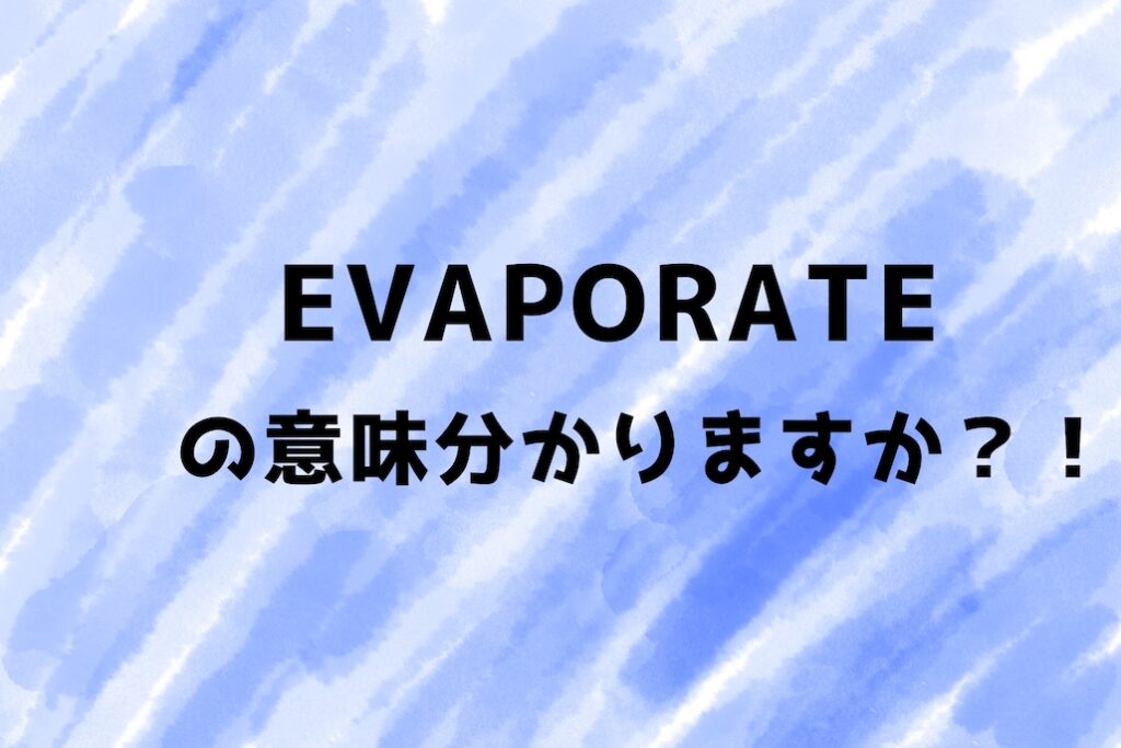 evaporateの意味わかりますか？覚えにくい単語を漫画で見て覚えましょう。 チカクする英語